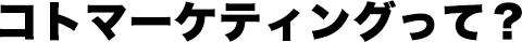 コトマーケティングって？