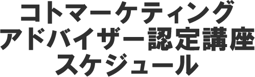コトマーケティング アドバイザー認定講座スケジュール