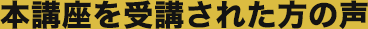 本講座を受講された方の声